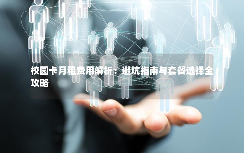 校园卡月租费用解析：避坑指南与套餐选择全攻略