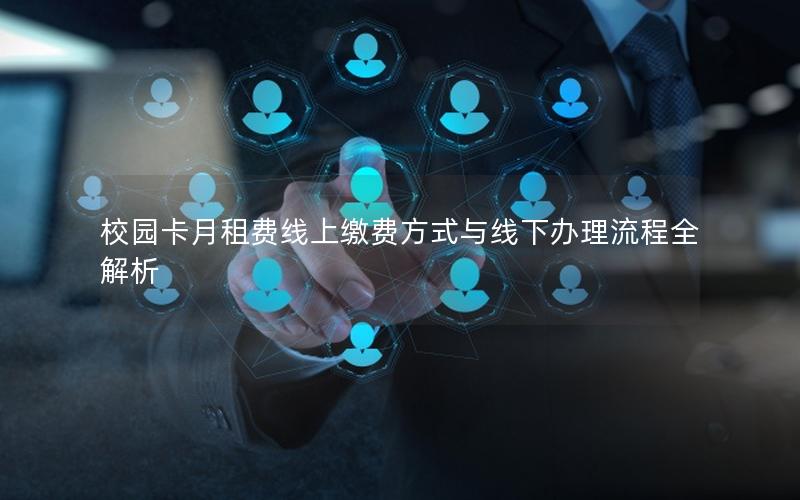 校园卡月租费线上缴费方式与线下办理流程全解析