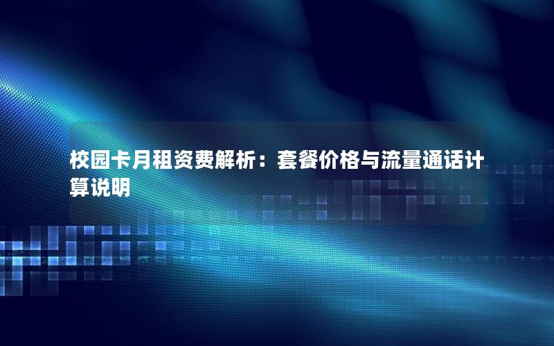 校园卡月租资费解析：套餐价格与流量通话计算说明