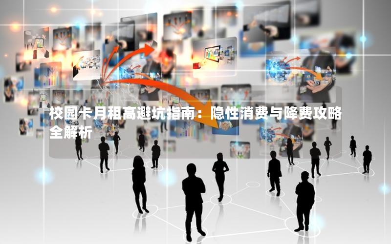 校园卡月租高避坑指南：隐性消费与降费攻略全解析