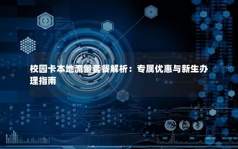 校园卡本地流量套餐解析：专属优惠与新生办理指南