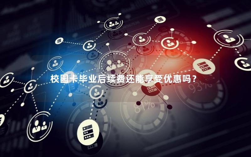 校园卡毕业后续费还能享受优惠吗？