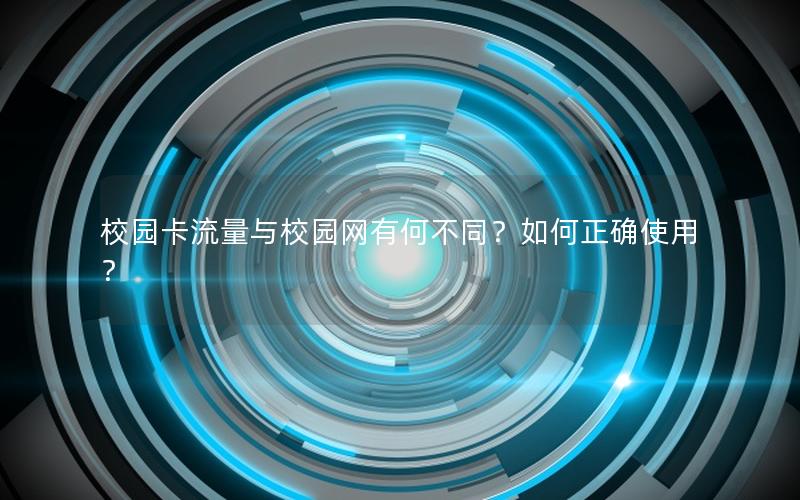 校园卡流量与校园网有何不同？如何正确使用？