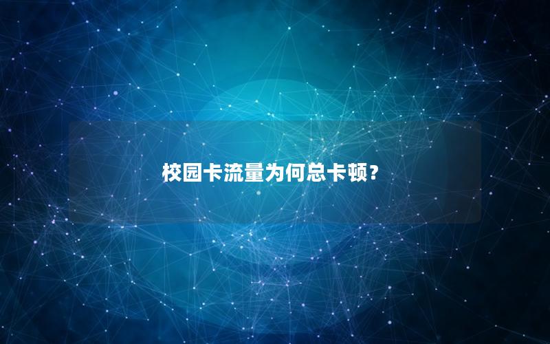 校园卡流量为何总卡顿？