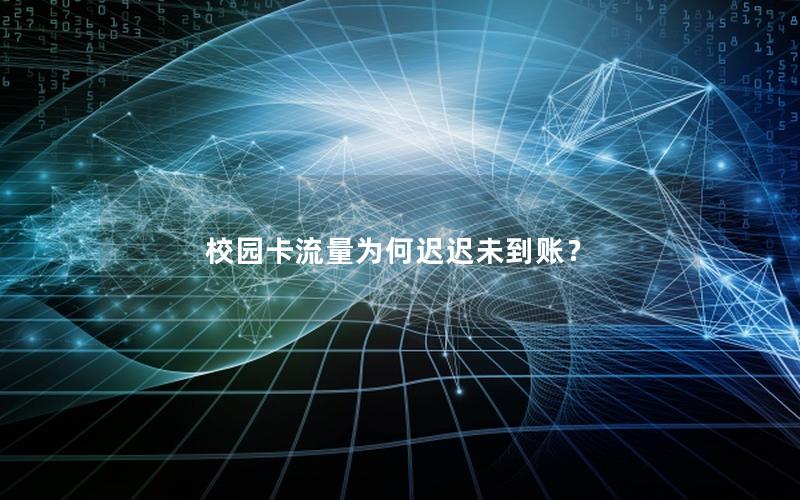 校园卡流量为何迟迟未到账？