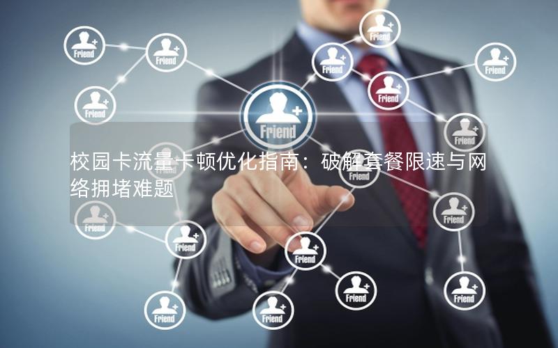 校园卡流量卡顿优化指南：破解套餐限速与网络拥堵难题