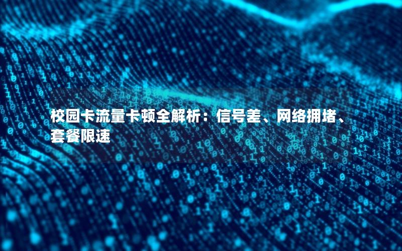 校园卡流量卡顿全解析：信号差、网络拥堵、套餐限速