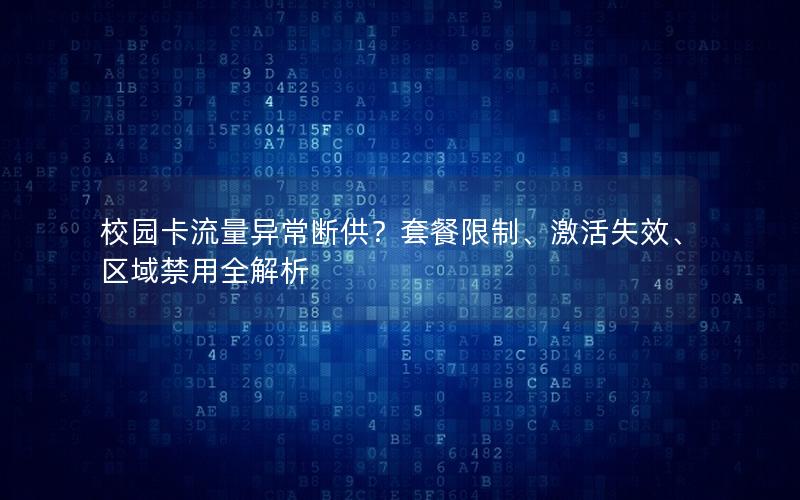 校园卡流量异常断供？套餐限制、激活失效、区域禁用全解析