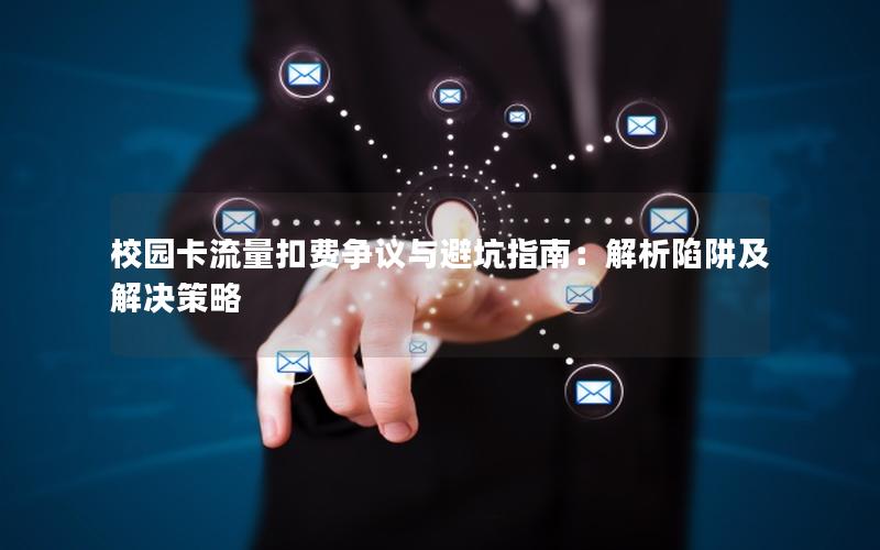 校园卡流量扣费争议与避坑指南：解析陷阱及解决策略