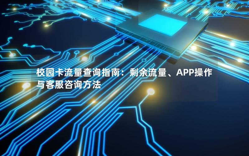 校园卡流量查询指南：剩余流量、APP操作与客服咨询方法