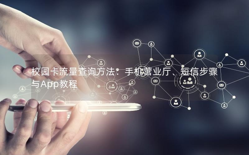 校园卡流量查询方法：手机营业厅、短信步骤与App教程