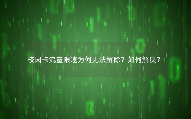 校园卡流量限速为何无法解除？如何解决？