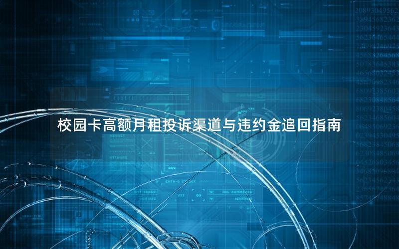 校园卡高额月租投诉渠道与违约金追回指南
