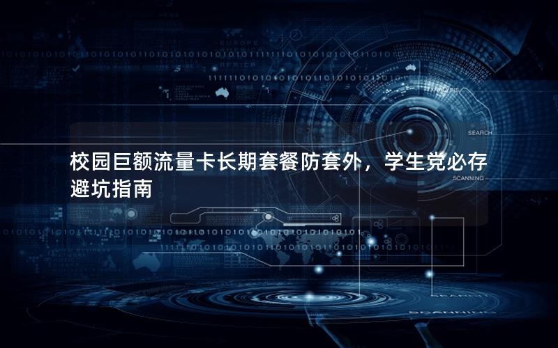 校园巨额流量卡长期套餐防套外，学生党必存避坑指南