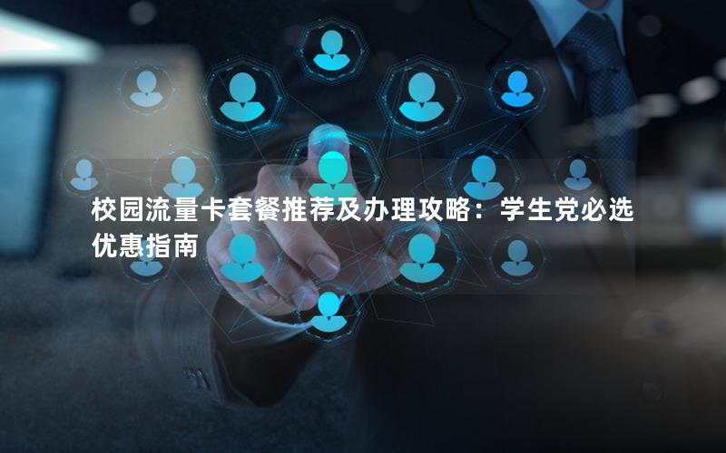 校园流量卡套餐推荐及办理攻略：学生党必选优惠指南