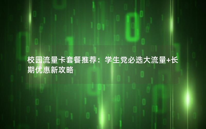 校园流量卡套餐推荐：学生党必选大流量+长期优惠新攻略