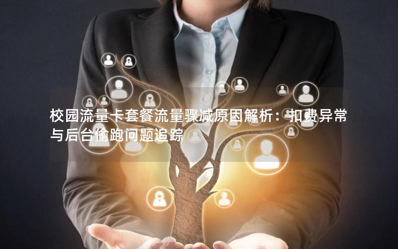 校园流量卡套餐流量骤减原因解析：扣费异常与后台偷跑问题追踪