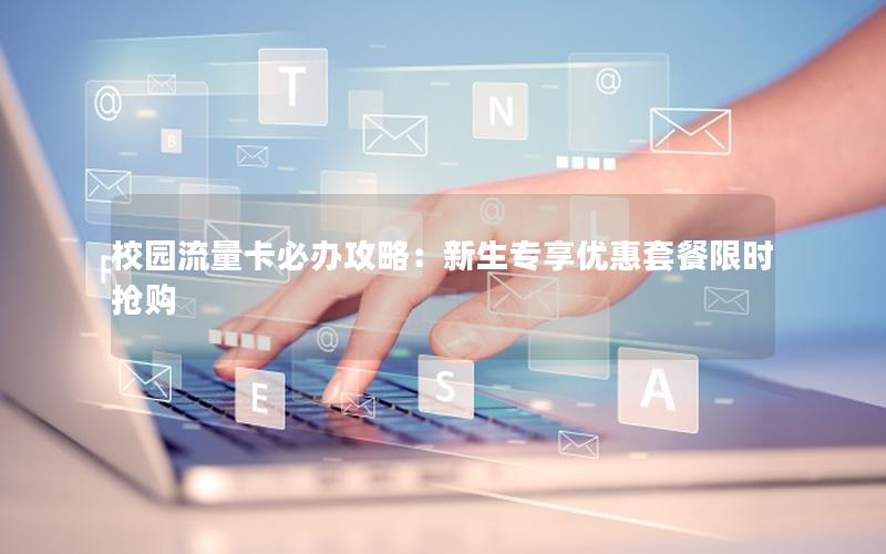 校园流量卡必办攻略：新生专享优惠套餐限时抢购