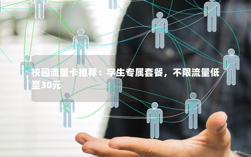 校园流量卡推荐：学生专属套餐，不限流量低至30元