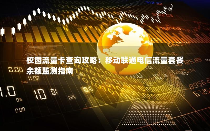 校园流量卡查询攻略：移动联通电信流量套餐余额监测指南