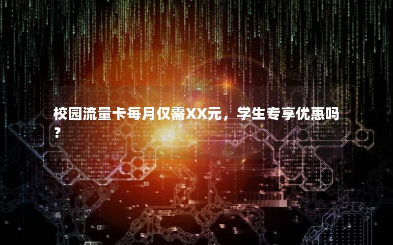 校园流量卡每月仅需XX元，学生专享优惠吗？