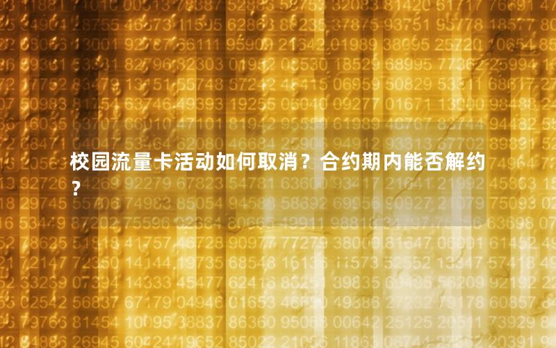 校园流量卡活动如何取消？合约期内能否解约？
