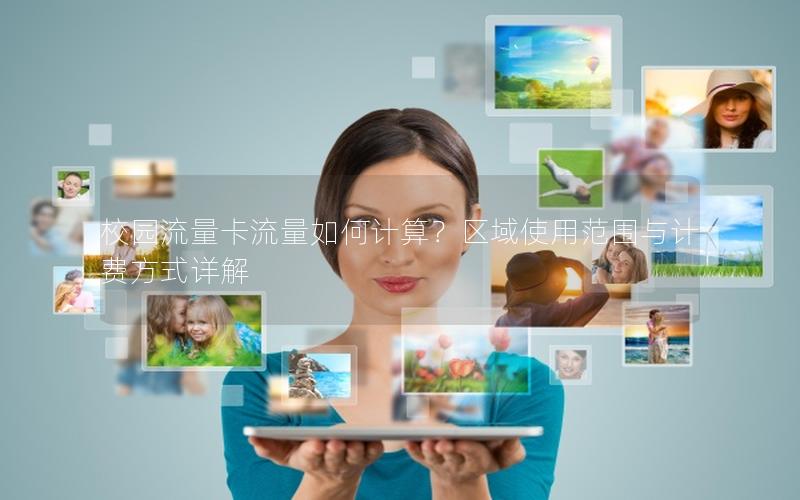 校园流量卡流量如何计算？区域使用范围与计费方式详解