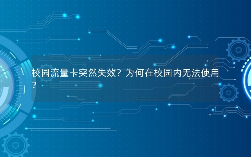 校园流量卡突然失效？为何在校园内无法使用？