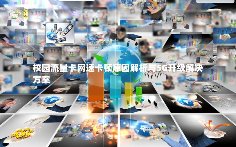 校园流量卡网速卡顿原因解析与5G升级解决方案