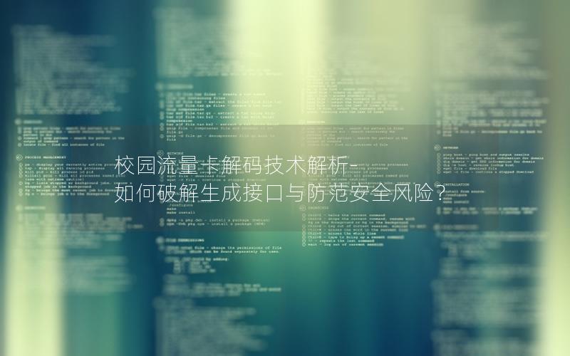 校园流量卡解码技术解析-如何破解生成接口与防范安全风险？