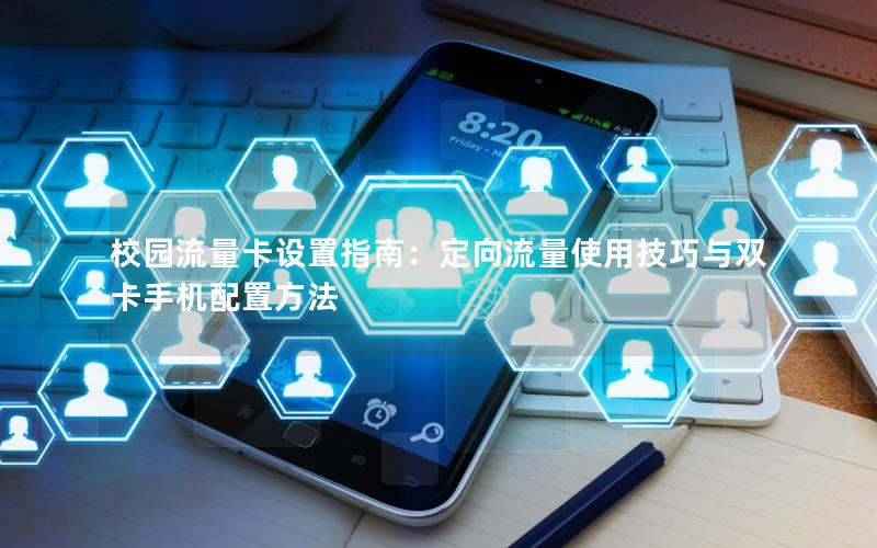 校园流量卡设置指南：定向流量使用技巧与双卡手机配置方法