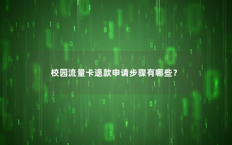 校园流量卡退款申请步骤有哪些？