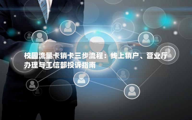 校园流量卡销卡三步流程：线上销户、营业厅办理与工信部投诉指南