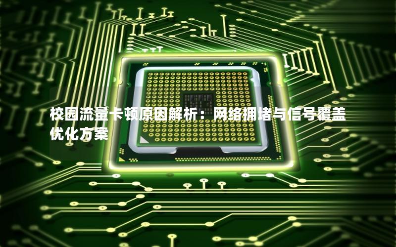 校园流量卡顿原因解析：网络拥堵与信号覆盖优化方案