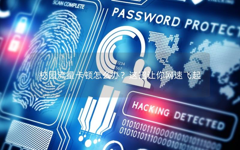 校园流量卡顿怎么办？这招让你网速飞起