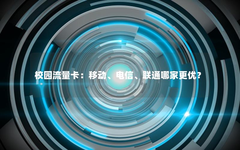校园流量卡：移动、电信、联通哪家更优？