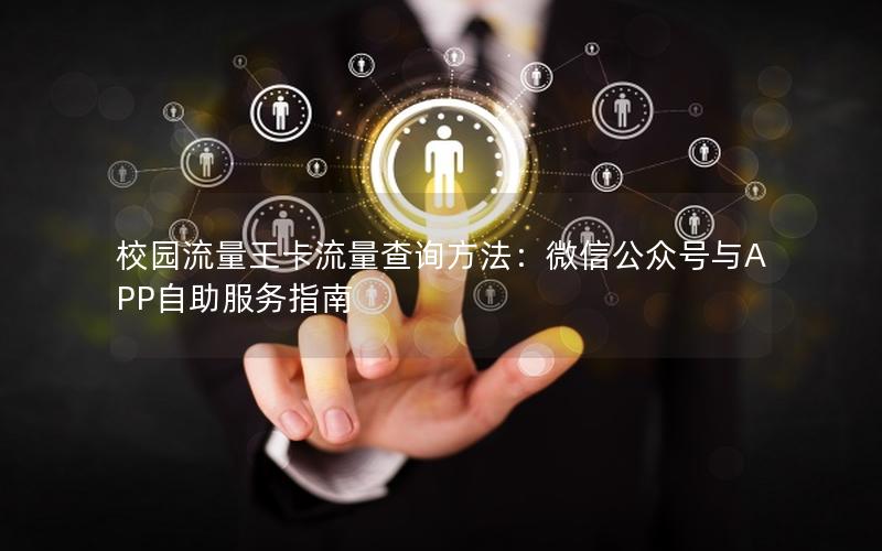 校园流量王卡流量查询方法：微信公众号与APP自助服务指南