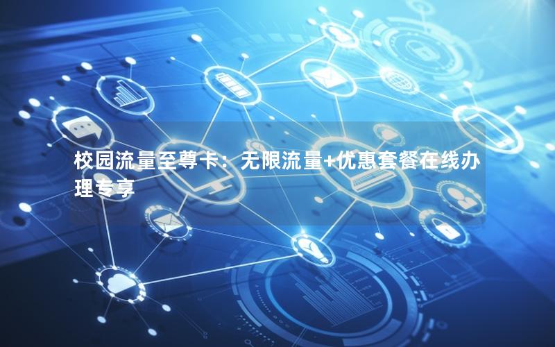 校园流量至尊卡：无限流量+优惠套餐在线办理专享