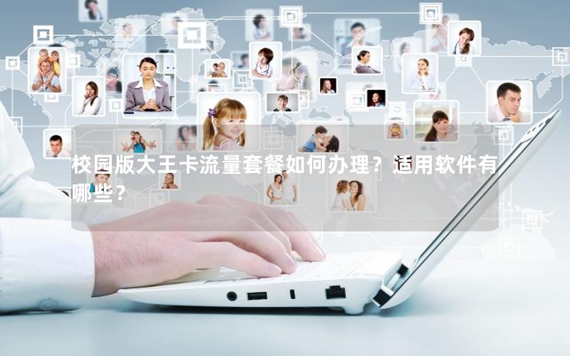 校园版大王卡流量套餐如何办理？适用软件有哪些？