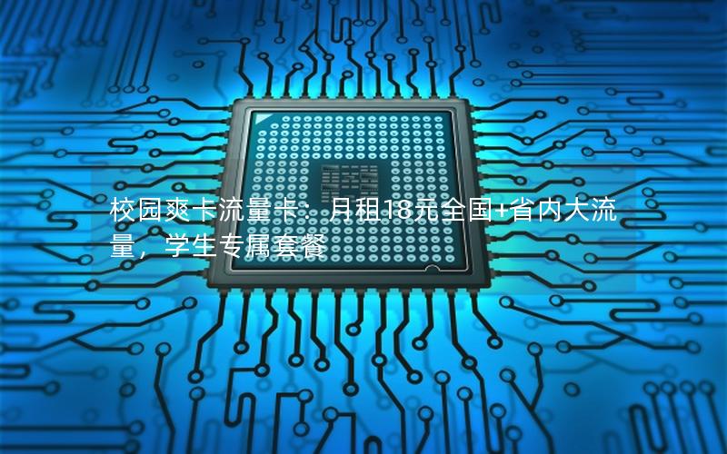 校园爽卡流量卡：月租18元全国+省内大流量，学生专属套餐