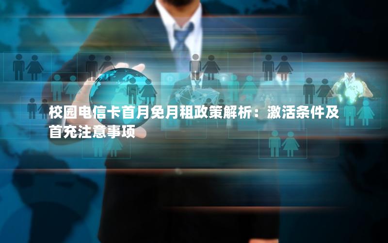 校园电信卡首月免月租政策解析：激活条件及首充注意事项