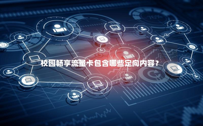 校园畅享流量卡包含哪些定向内容？