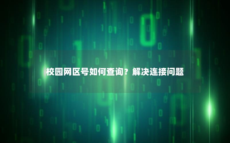 校园网区号如何查询？解决连接问题