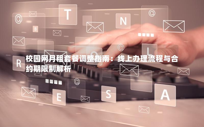 校园网月租套餐调整指南：线上办理流程与合约期限制解析