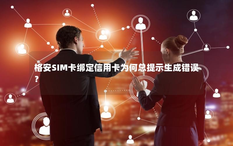 格安SIM卡绑定信用卡为何总提示生成错误？
