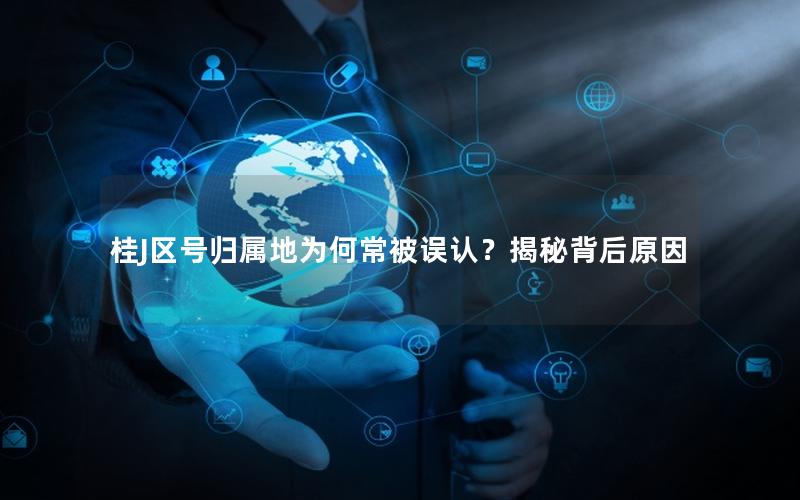 桂J区号归属地为何常被误认？揭秘背后原因