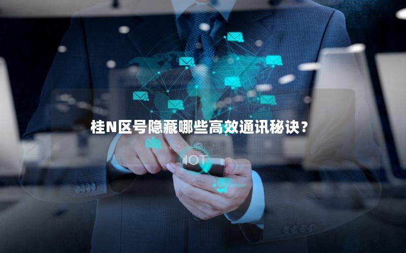 桂N区号隐藏哪些高效通讯秘诀？