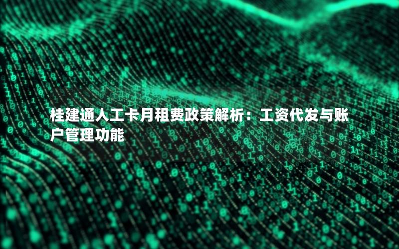 桂建通人工卡月租费政策解析：工资代发与账户管理功能