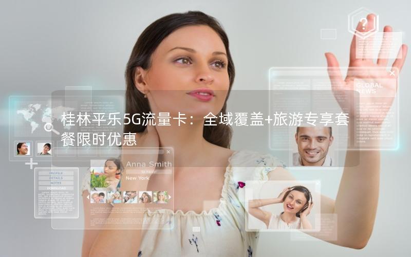 桂林平乐5G流量卡：全域覆盖+旅游专享套餐限时优惠