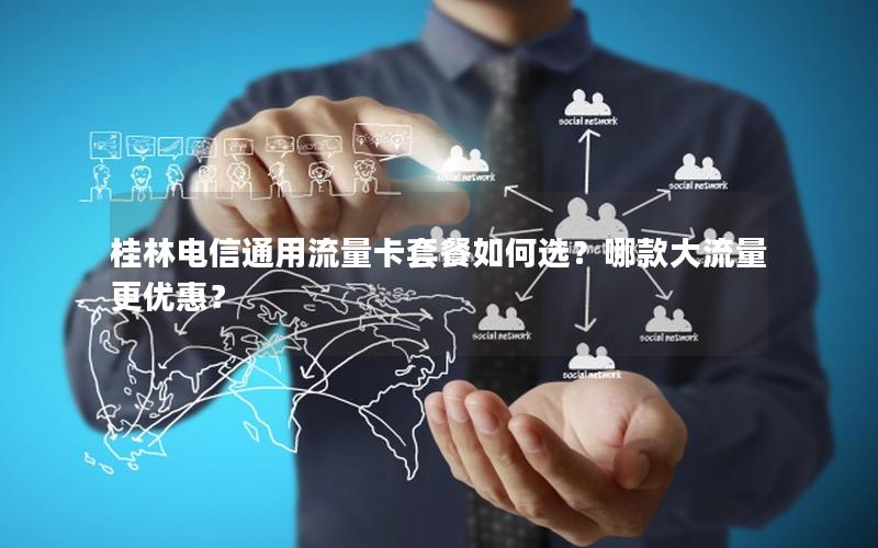 桂林电信通用流量卡套餐如何选？哪款大流量更优惠？